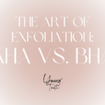 The Art of Exfoliation: AHA vs. BHA – Choosing the Right Path to Glowing Skin